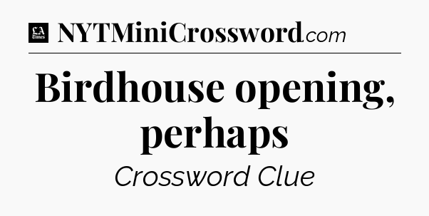 Birdhouse opening, perhaps - LA Times Crossword
