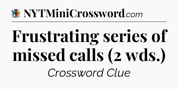 Frustrating series of missed calls (2 wds.) Crossword Clue