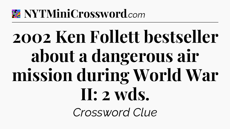 2002 Ken Follett bestseller about a dangerous air mission during World War II: 2 wds Crossword Clue