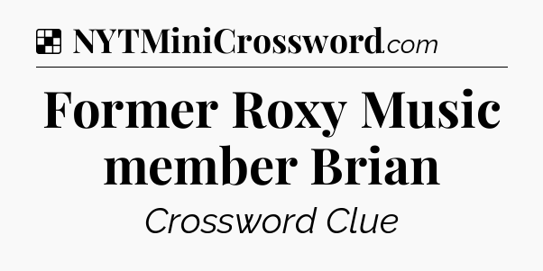 Solution: Former Roxy Music member Brian - NYT Crossword