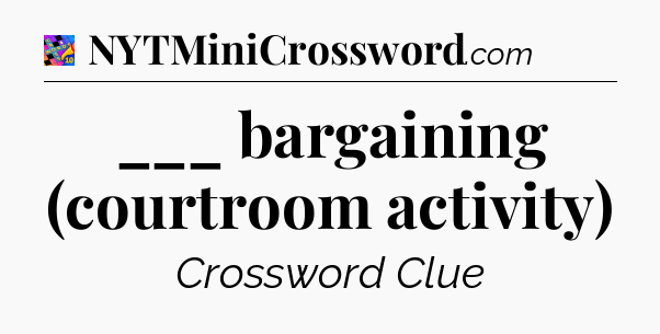 ___ bargaining (courtroom activity) Crossword Clue