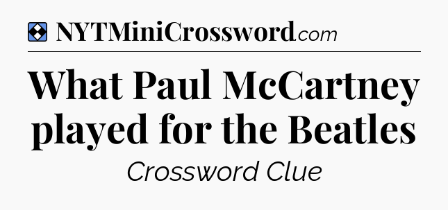 Solution: What Paul McCartney played for the Beatles - NYT Mini Crossword