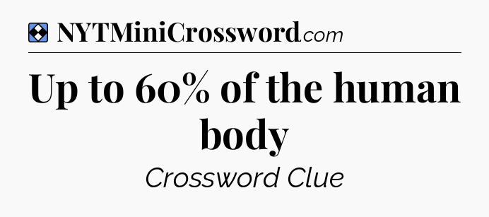 Solution: Up to 60% of the human body - NYT Mini Crossword