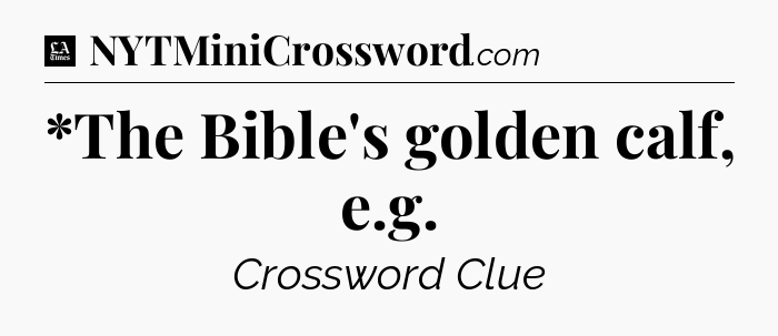 *The Bible's golden calf, e.g - LA Times Crossword