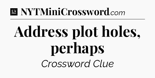 Address plot holes, perhaps - LA Times Crossword