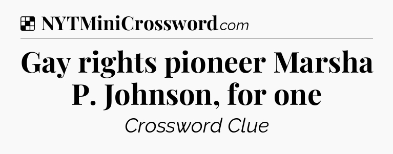 Solution: Gay rights pioneer Marsha P. Johnson, for one - NYT Crossword