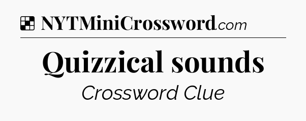 Solution: Quizzical sounds - NYT Crossword