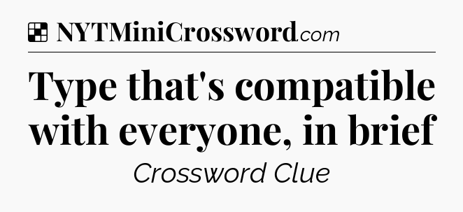 Solution: Type that's compatible with everyone, in brief - NYT Crossword