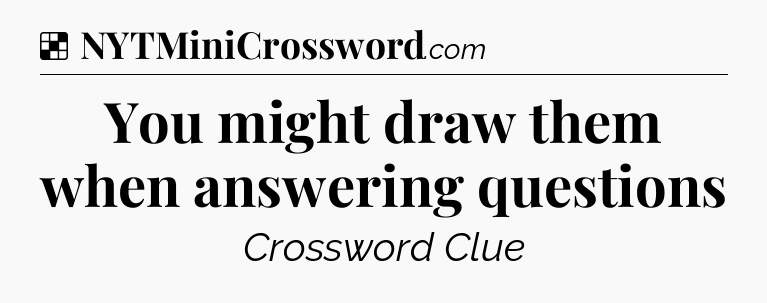 Solution: You might draw them when answering questions - NYT Crossword