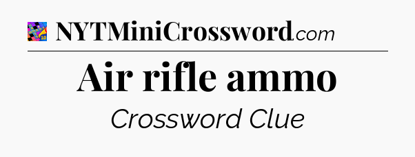 Air rifle ammo Crossword Clue