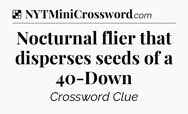 Solution: Nocturnal flier that disperses seeds of a 40-Down - NYT Crossword