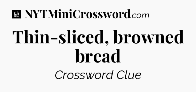 Thin-sliced, browned bread - LA Times Crossword