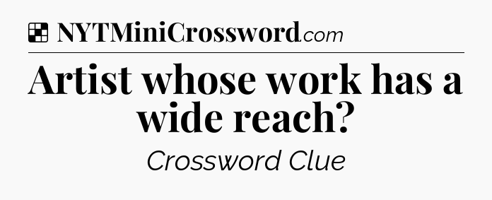 Solution: Artist whose work has a wide reach - NYT Crossword
