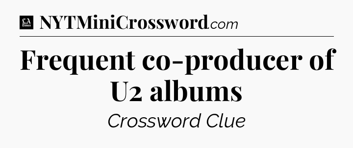 Frequent co-producer of U2 albums - LA Times Crossword