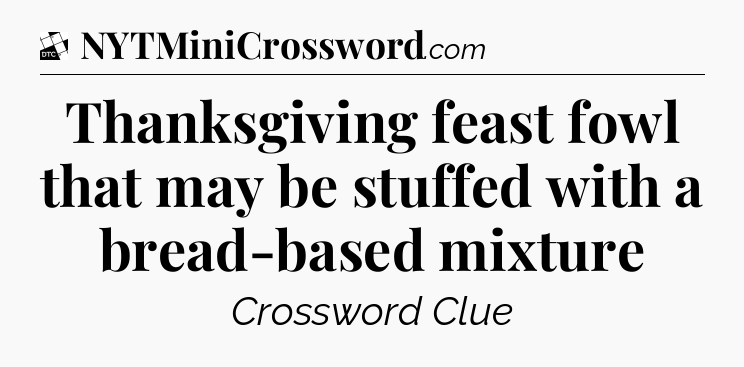 Thanksgiving feast fowl that may be stuffed with a bread-based mixture - Daily Themed Classic Crossword
