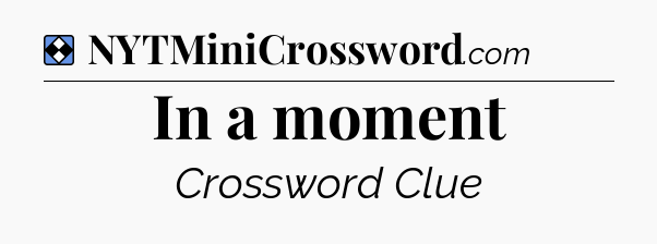 Solution: In a moment - NYT Mini Crossword