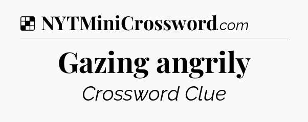 Solution: Gazing angrily - NYT Crossword