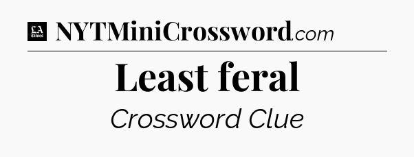 Least feral - LA Times Crossword