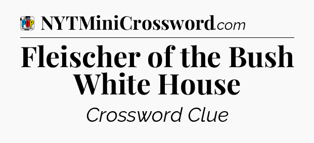 Fleischer of the Bush White House Crossword Clue