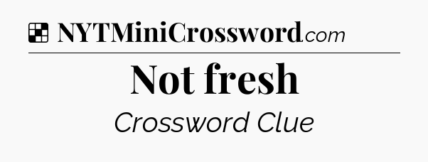 Solution: Not fresh - NYT Crossword