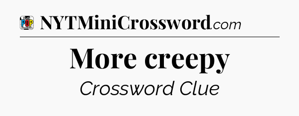 More creepy Crossword Clue