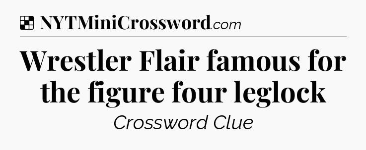 Solution: Wrestler Flair famous for the figure four leglock - NYT Crossword
