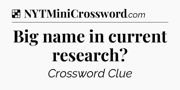 Solution: Big name in current research - NYT Crossword