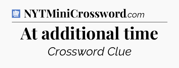 At additional time Puzzle Page Crossword Clue