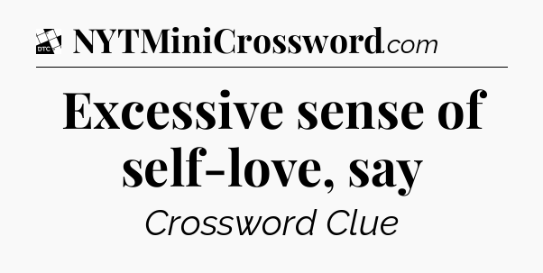 Excessive sense of self-love, say - Daily Themed Classic Crossword