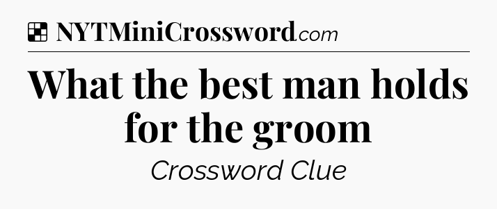 Solution: What the best man holds for the groom - NYT Crossword