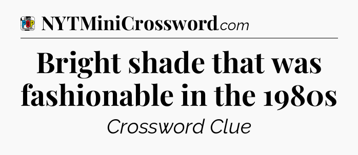 Bright shade that was fashionable in the 1980s Crossword Clue