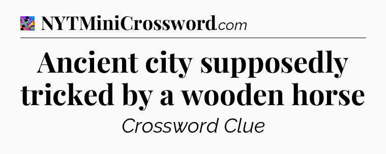 Ancient city supposedly tricked by a wooden horse Crossword Clue