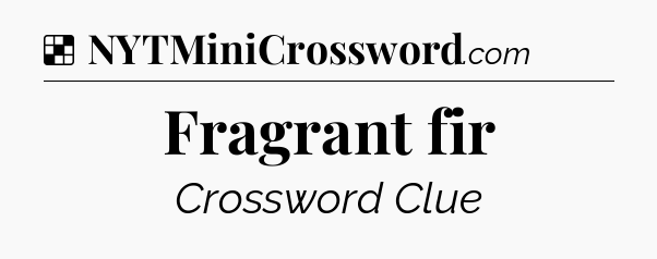 Solution: Fragrant fir - NYT Crossword