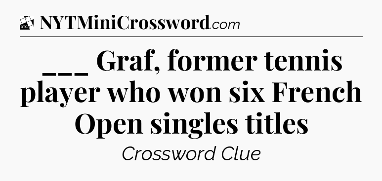 ___ Graf, former tennis player who won six French Open singles titles - Daily Themed Classic Crossword