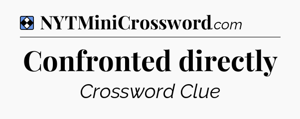 Solution: Confronted directly - NYT Mini Crossword