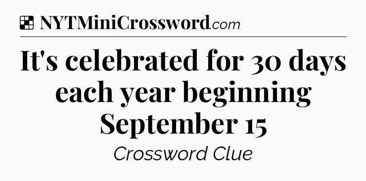 Solution: It's celebrated for 30 days each year beginning September 15 - NYT Crossword
