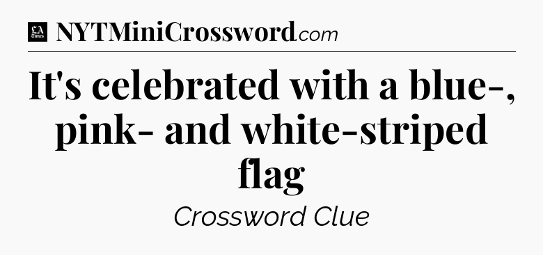 It's celebrated with a blue-, pink- and white-striped flag - LA Times Crossword