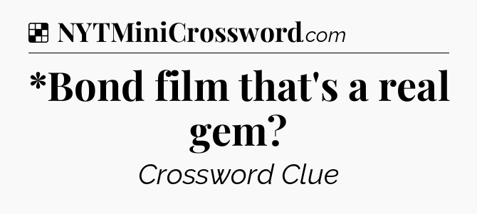 Solution: *Bond film that's a real gem - NYT Crossword