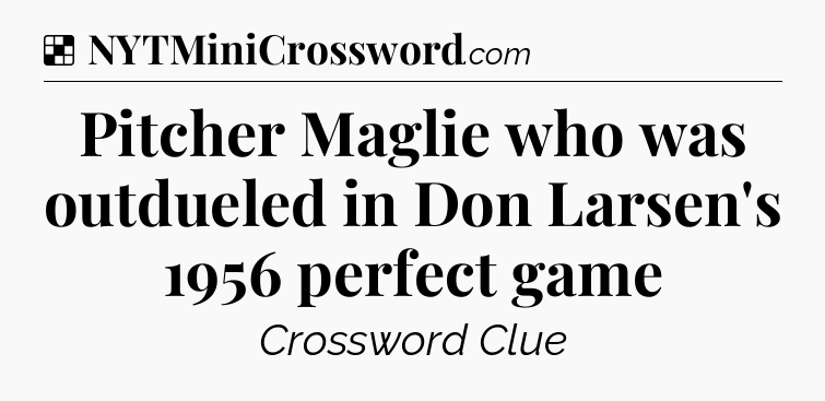 Solution: Pitcher Maglie who was outdueled in Don Larsen's 1956 perfect game - NYT Crossword