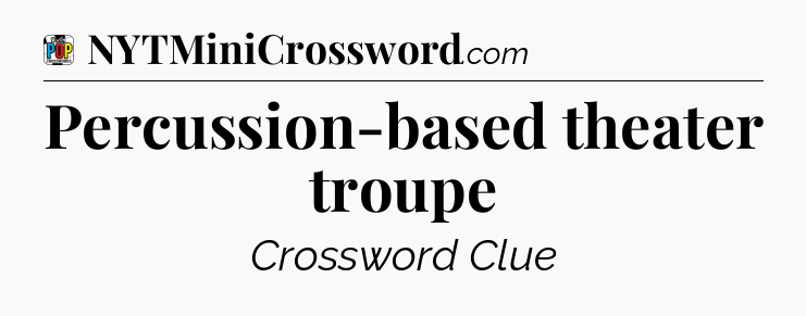Percussion-based theater troupe Crossword Clue