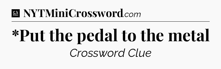 *Put the pedal to the metal - LA Times Crossword
