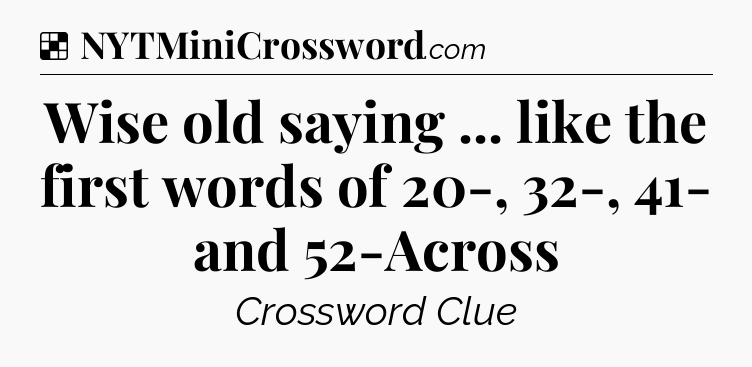 Solution: Wise old saying ... like the first words of 20-, 32-, 41- and 52-Across - NYT Crossword