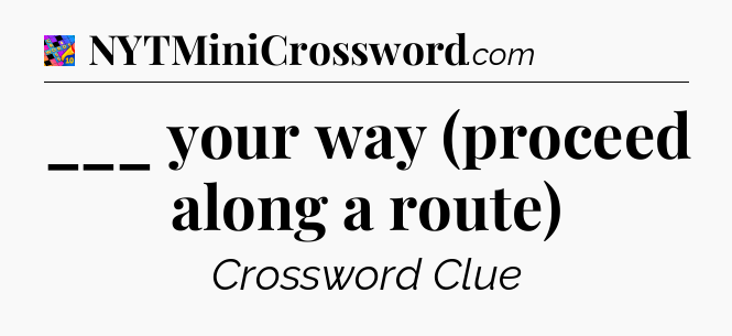 ___ your way (proceed along a route) Crossword Clue