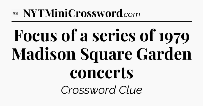 Focus of a series of 1979 Madison Square Garden concerts - WSJ Crossword