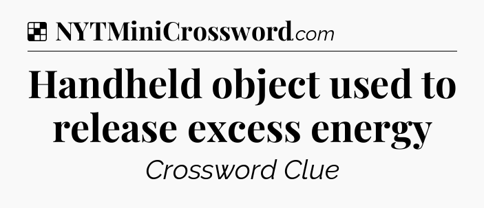 Solution: Handheld object used to release excess energy - NYT Crossword