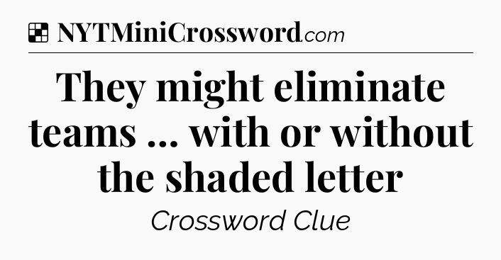 Solution: They might eliminate teams … with or without the shaded letter - NYT Crossword