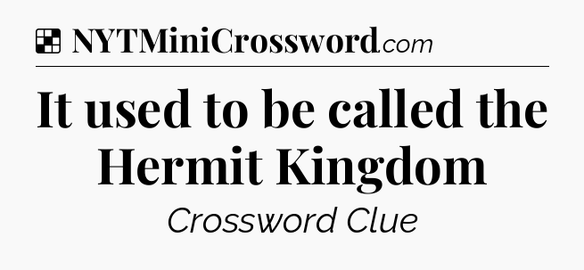 Solution: It used to be called the Hermit Kingdom - NYT Crossword