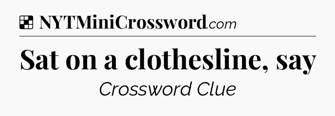 Solution: Sat on a clothesline, say - NYT Crossword