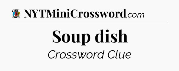 Soup dish Crossword Clue