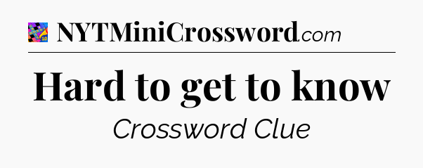 Hard to get to know Crossword Clue